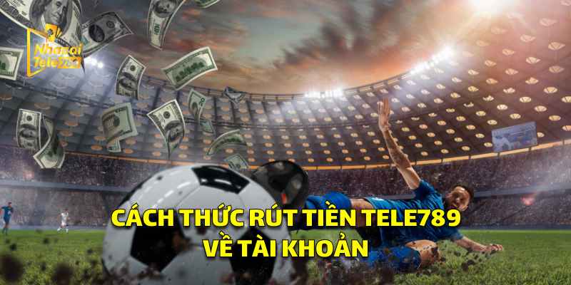 Rút Tiền Tele789: Hướng Dẫn Nhanh, An Toàn, Hiệu Quả 2 Cách Thức Rút Tiền Tele789 Nhanh Chóng Về Tài Khoản